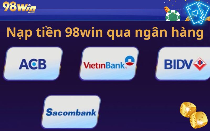 Cách nạp tiền 98win thông qua tài khoản ngân hàng