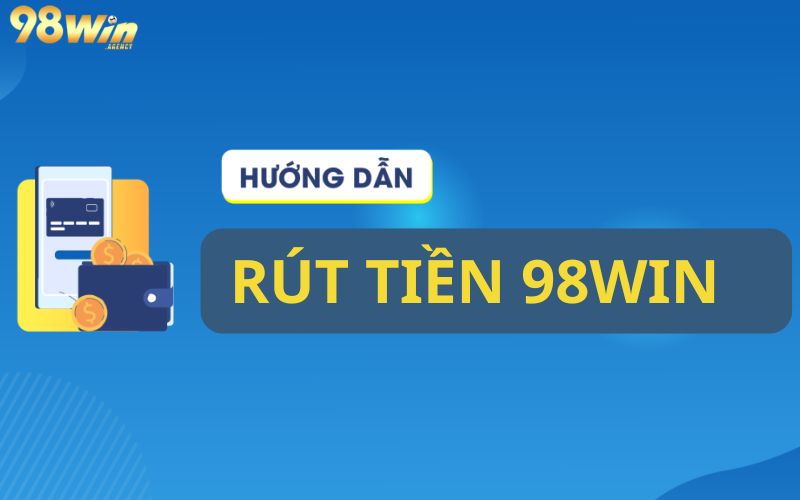 Hai phương thức rút tiền 98win phổ biến 