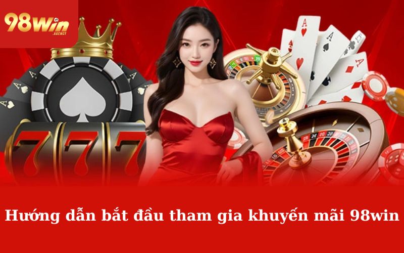 Hướng dẫn bắt đầu tham gia khuyến mãi 98win